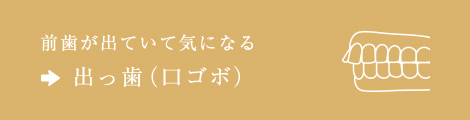 前歯が出ていて気になる⇒出っ歯（口ゴボ）