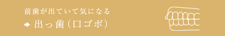 前歯が出ていて気になる⇒出っ歯（口ゴボ）